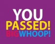 You passed! Big whoop!
