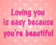 Loving you is easy because youre beautiful