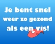 Je bent snel weer zo gezond als een vis