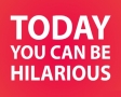 Today you can be hilarious