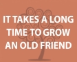 it takes a long time to grow an old friend