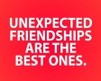 Unexpected friendships are the best ones.