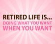 Retired life is... doing what you want when you want